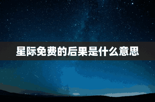 星际免费的后果是什么意思